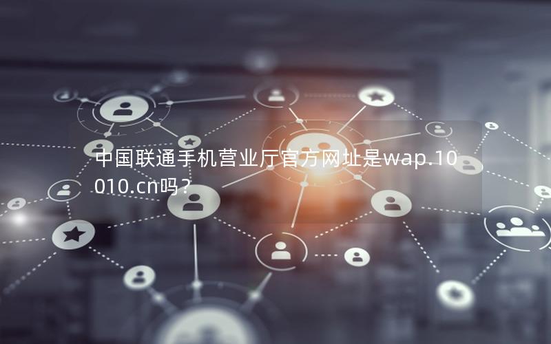 中国联通手机营业厅官方网址是wap.10010.cn吗？