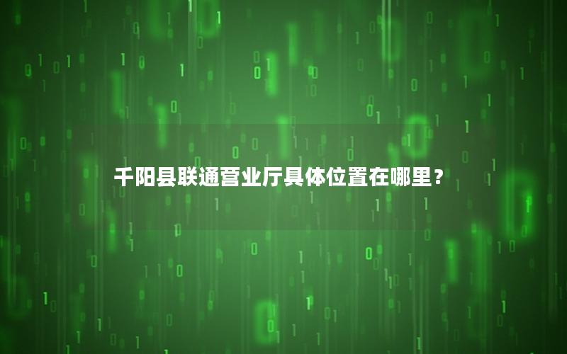 千阳县联通营业厅具体位置在哪里？