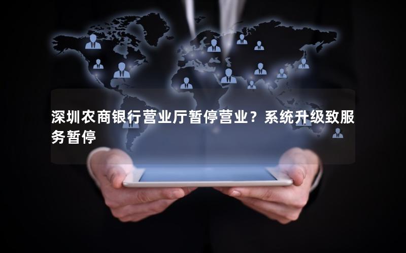 深圳农商银行营业厅暂停营业？系统升级致服务暂停