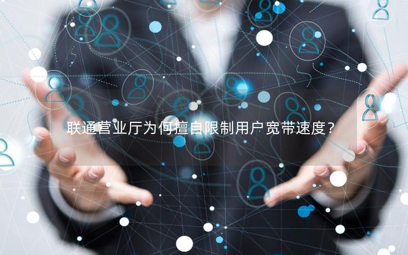 联通营业厅为何擅自限制用户宽带速度？