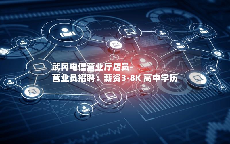 武冈电信营业厅店员-营业员招聘：薪资3-8K 高中学历