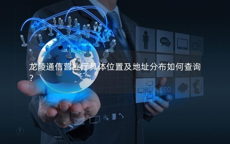 龙陵通信营业厅具体位置及地址分布如何查询？