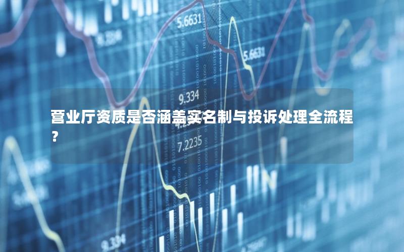 营业厅资质是否涵盖实名制与投诉处理全流程？