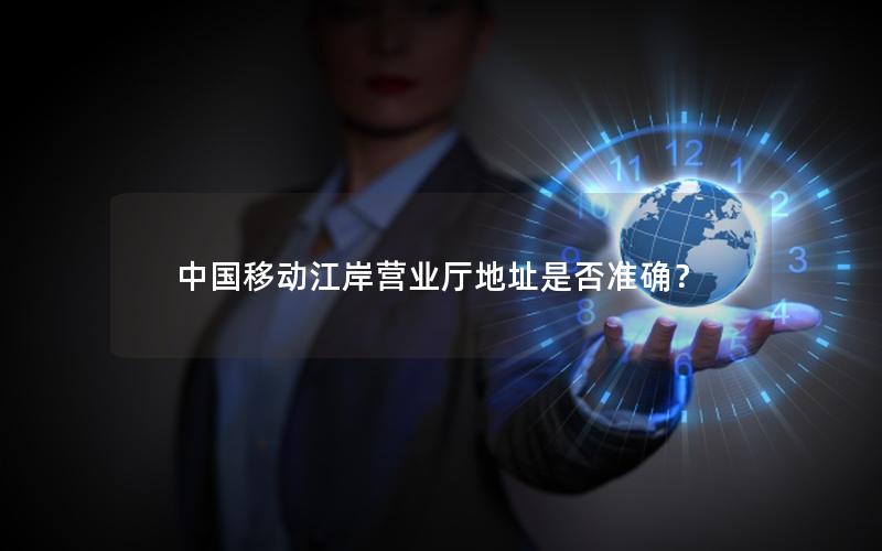 中国移动江岸营业厅地址是否准确？