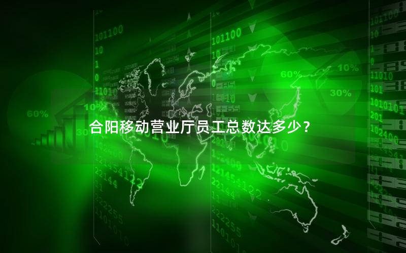 合阳移动营业厅员工总数达多少？