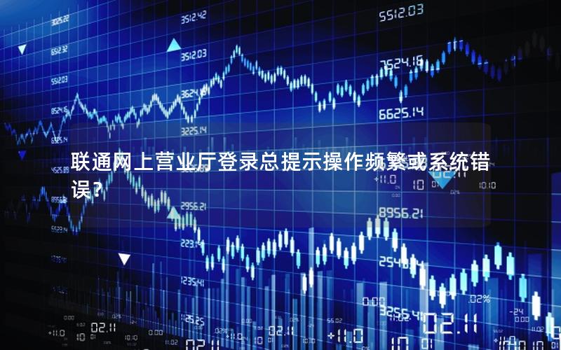 联通网上营业厅登录总提示操作频繁或系统错误？
