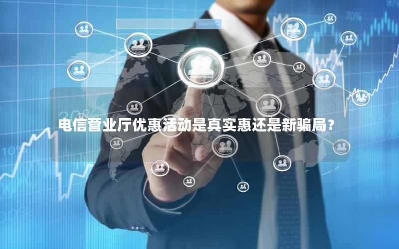 电信营业厅优惠活动是真实惠还是新骗局？