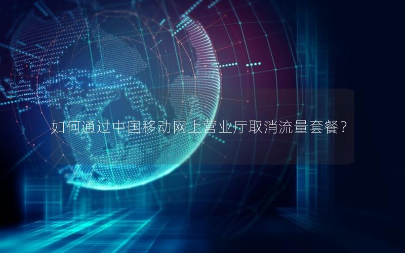 如何通过中国移动网上营业厅取消流量套餐？
