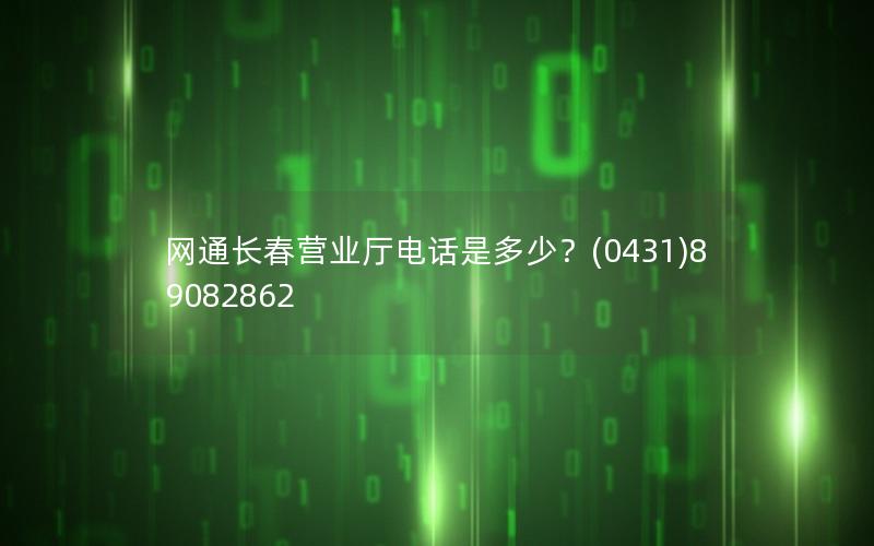 网通长春营业厅电话是多少？(0431)89082862