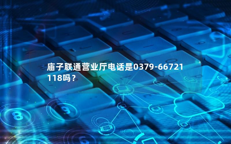 庙子联通营业厅电话是0379-66721118吗？