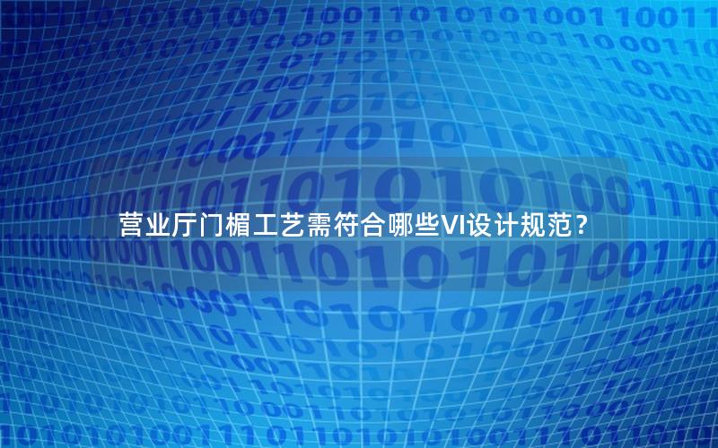 营业厅门楣工艺需符合哪些VI设计规范？