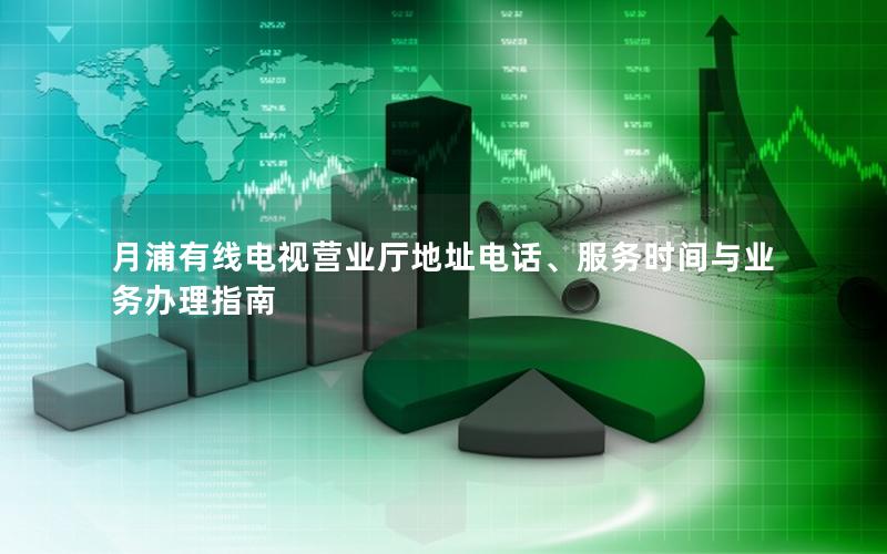 月浦有线电视营业厅地址电话、服务时间与业务办理指南