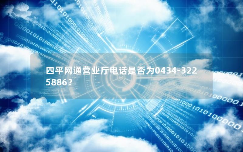四平网通营业厅电话是否为0434-3225886？
