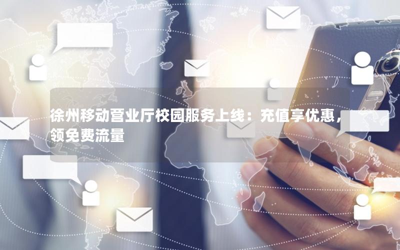 徐州移动营业厅校园服务上线：充值享优惠，领免费流量