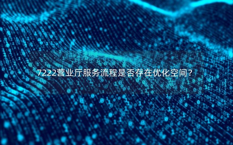7222营业厅服务流程是否存在优化空间？