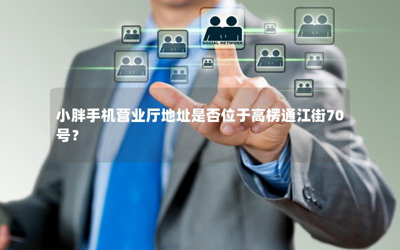 小胖手机营业厅地址是否位于高楞通江街70号？