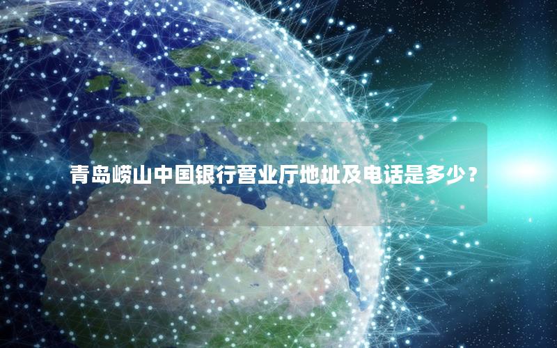 青岛崂山中国银行营业厅地址及电话是多少？