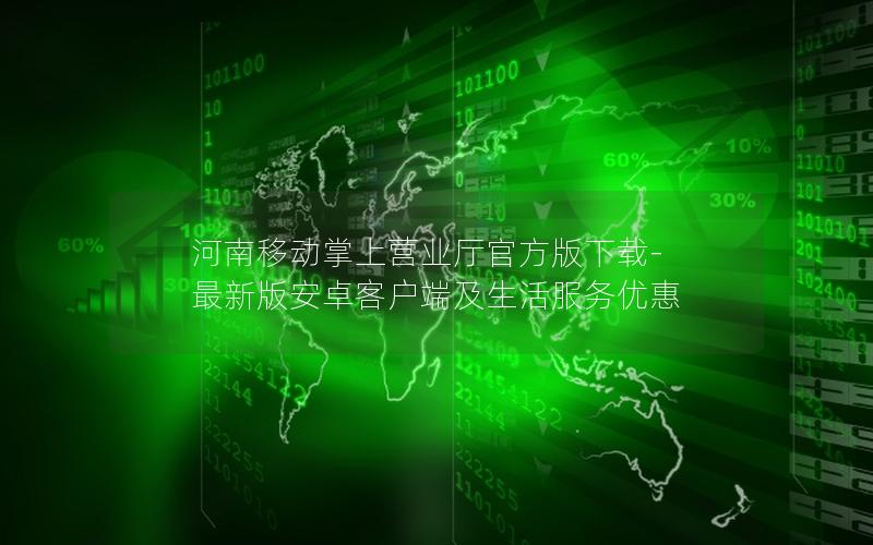 河南移动掌上营业厅官方版下载-最新版安卓客户端及生活服务优惠