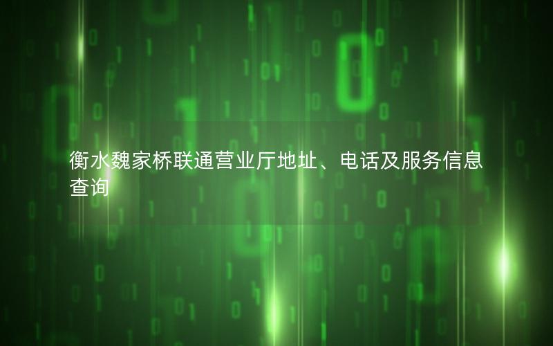 衡水魏家桥联通营业厅地址、电话及服务信息查询