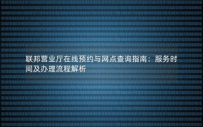 联邦营业厅在线预约与网点查询指南：服务时间及办理流程解析
