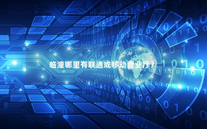 临潼哪里有联通或移动营业厅？