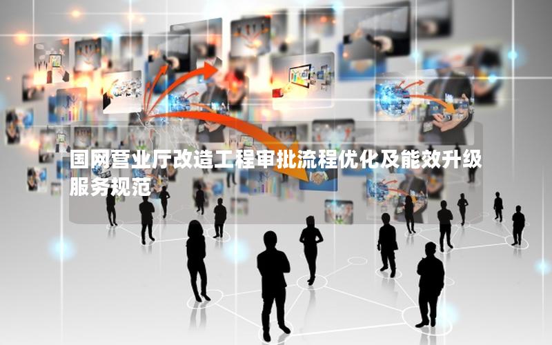 国网营业厅改造工程审批流程优化及能效升级服务规范