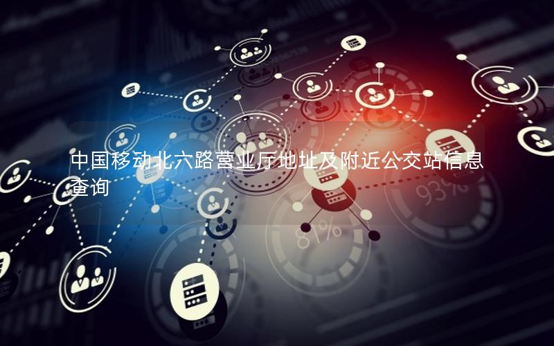 中国移动北六路营业厅地址及附近公交站信息查询