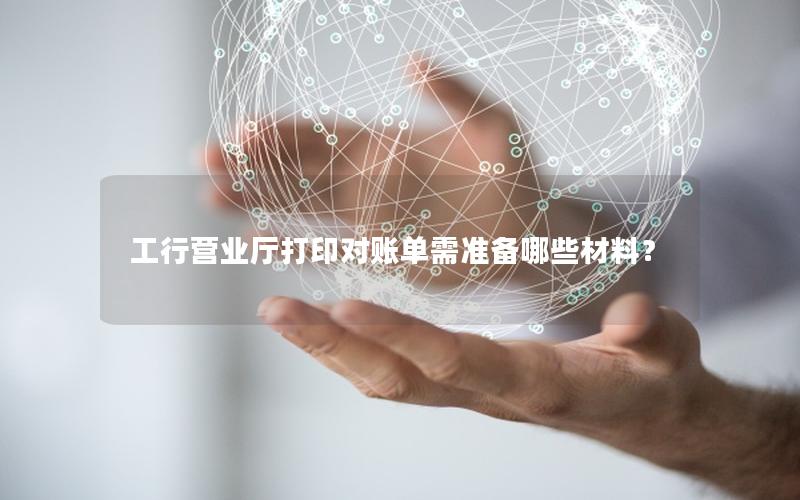 工行营业厅打印对账单需准备哪些材料？