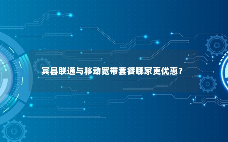 宾县联通与移动宽带套餐哪家更优惠？