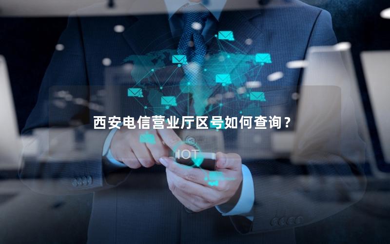 西安电信营业厅区号如何查询？