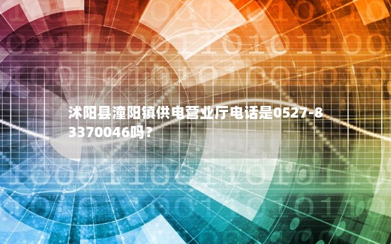 沭阳县潼阳镇供电营业厅电话是0527-83370046吗？