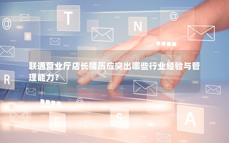 联通营业厅店长简历应突出哪些行业经验与管理能力？