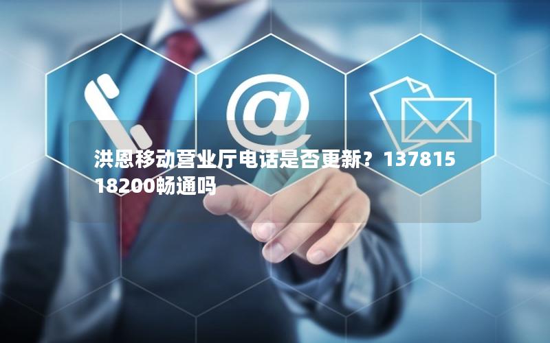 洪恩移动营业厅电话是否更新？13781518200畅通吗