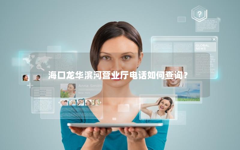 海口龙华滨河营业厅电话如何查询？