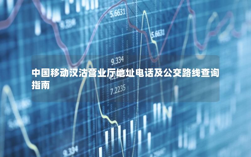 中国移动汉沽营业厅地址电话及公交路线查询指南