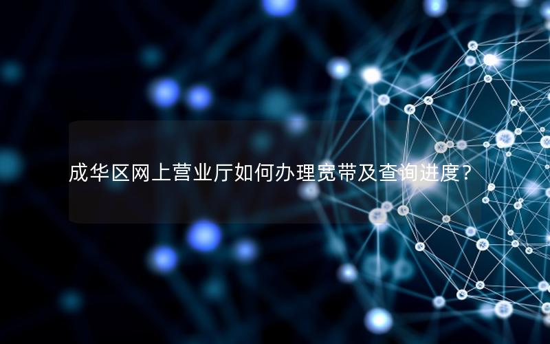 成华区网上营业厅如何办理宽带及查询进度？