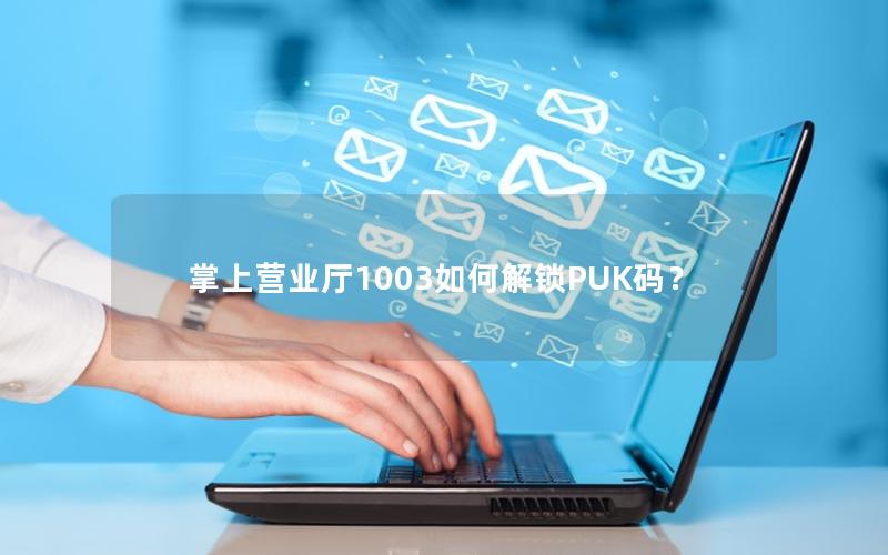 掌上营业厅1003如何解锁PUK码？