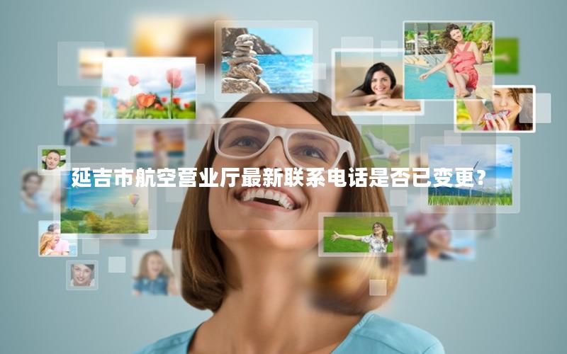 延吉市航空营业厅最新联系电话是否已变更？