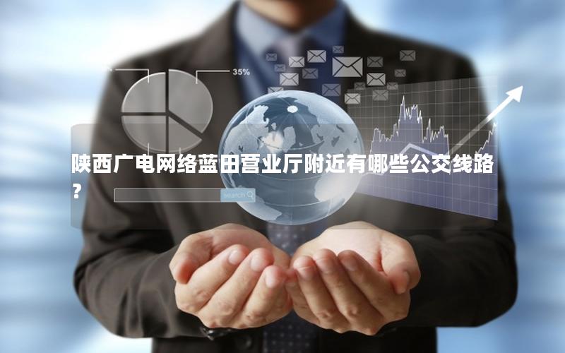 陕西广电网络蓝田营业厅附近有哪些公交线路？