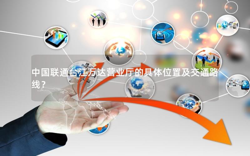 中国联通台江万达营业厅的具体位置及交通路线？