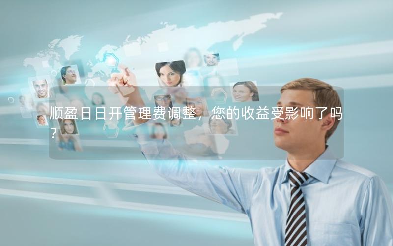 顺盈日日开管理费调整，您的收益受影响了吗？