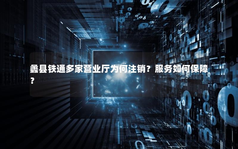 蠡县铁通多家营业厅为何注销？服务如何保障？