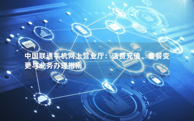 中国联通手机网上营业厅：话费充值、套餐变更与业务办理指南