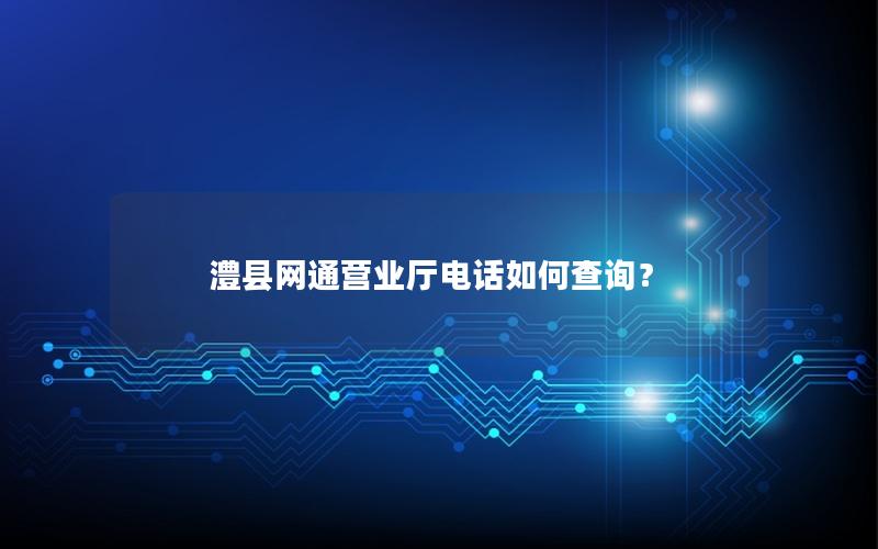 澧县网通营业厅电话如何查询？
