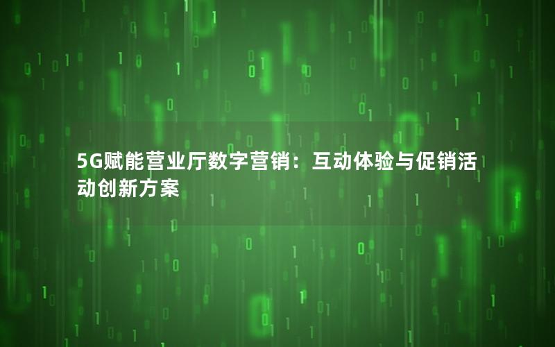 5G赋能营业厅数字营销：互动体验与促销活动创新方案