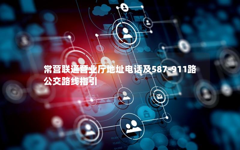 常营联通营业厅地址电话及587-911路公交路线指引