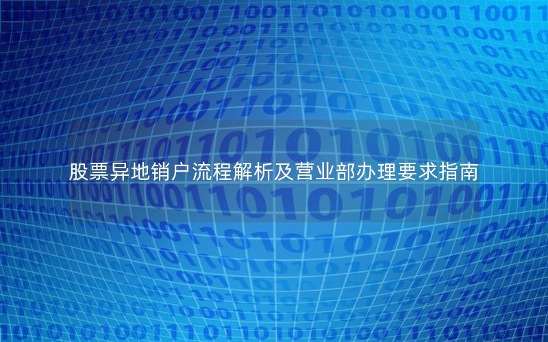 股票异地销户流程解析及营业部办理要求指南