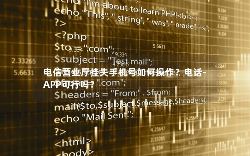 电信营业厅挂失手机号如何操作？电话-APP可行吗？