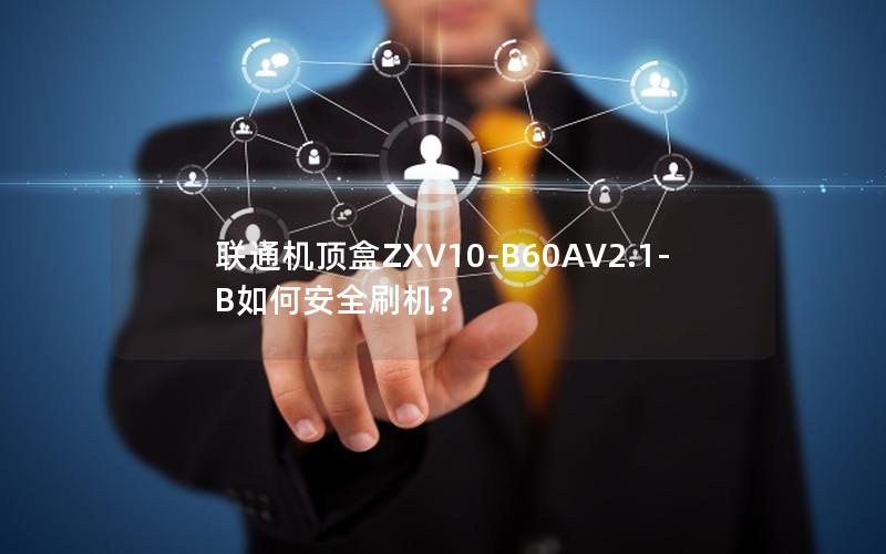 联通机顶盒ZXV10-B60AV2.1-B如何安全刷机？