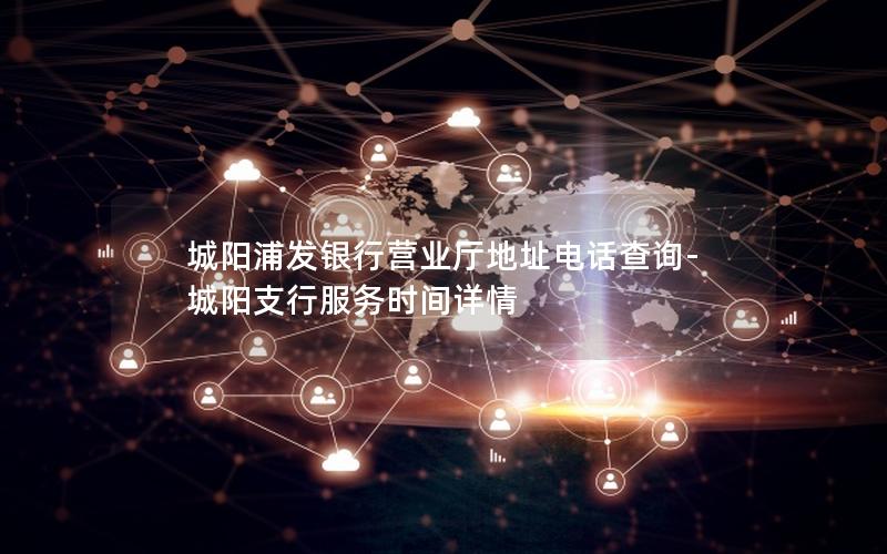 城阳浦发银行营业厅地址电话查询-城阳支行服务时间详情